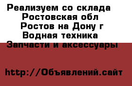 Реализуем со склада  - Ростовская обл., Ростов-на-Дону г. Водная техника » Запчасти и аксессуары   